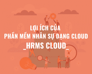 Lợi ích Của Phần Mềm Nhân Sự Dạng Cloud (HRMS CLOUD)