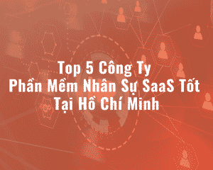 Top 5 Công Ty Phần Mềm Nhân Sự SaaS Tốt Tại Hồ Chí Minh