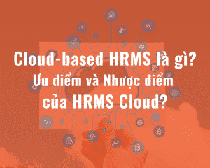 Cloud-based HRMS là gì? Ưu và Nhược điểm của HRMS Cloud?